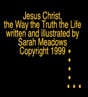 CLICK HERE for illustrations from Sarah's book, JESUS CHRIST, THE WAY THE TRUTH THE LIFE
